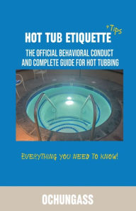 Title: Hot Tub Etiquette: The official behavioral conduct and complete guide for hot tubbing, Author: Ochungass
