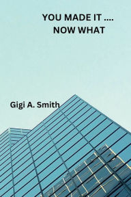 Title: You Made It...NOW WHAT, Author: Gigi Smith