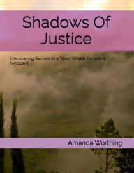 Title: Shadows of Justice: Uncovering Secrets in A Town Where No One is Innocent:, Author: Amanda Worthing