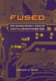Title: FUSED: The Seven Deadly Sins of Digital Transformation, Author: Gregory M. Jones