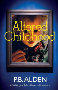 Title: Altered Childhood: A riveting psychological thriller of memory manipulation with jaw-dropping twists and a shocking ending!, Author: P. B. Alden
