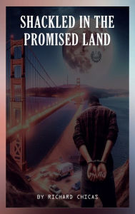 Title: SHACKLED IN THE PROMISED LAND, Author: Richard Chicas
