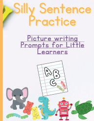 Title: Silly Sentence Practice:: Picture writing Prompts for LWork ittle Learners, Author: Ashton B. Little