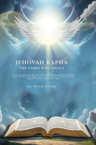 Title: Jehova Rapha: The Lord That Heals:, Author: Dr. Willie Taylor