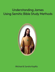 Title: Understanding James: Using Semitic Bible Study Methods with a new foundation, Author: Michael Koplitz