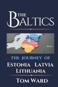 Title: The Baltics: The Journey of Estonia, Latvia, Lithuania, Author: Tom Ward
