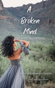 Title: A Broken Mind: Life with Depression, Author: Audrina Aldana