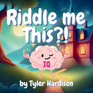 Title: Riddle Me This?!: An Interactive Riddle Game Picture Book With IQ Test Scores at the End!, Author: Tyler Hardison