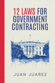 Title: 12 Laws For Government Contracting, Author: Juan Juarez