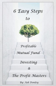Title: 6 Easy Steps to Profitable Mutual Fund Investing & The Profit Masters, Author: Ash Donley