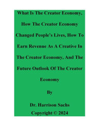 Title: What Is The Creator Economy, How The Creator Economy Changed People's Lives, And How To Earn Revenue As A Creative, Author: Dr. Harrison Sachs