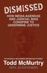 Title: Dismissed: How Media Agendas and Judicial Bias Conspire to Undermine Justice, Author: Todd McMurtry