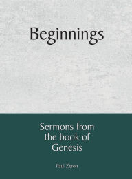 Title: Beginnings - Sermons from the Book of Genesis, Author: Paul Zeron