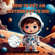 Title: How To Put An Astronaut To Bed, Author: Ashley Hohmann