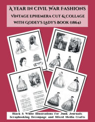 Title: A Year in Civil War Fashions Vintage Ephemera Cut & Collage with Godey's Lady's Book: Black & White Illustrations from 1864 for Junk Journals, Scrapbooking, Decoupage, and Mixed Media Crafts, Author: KMC Vintage Ephemera