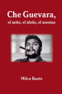 Che Guevara, el mito, el ídolo, el asesino