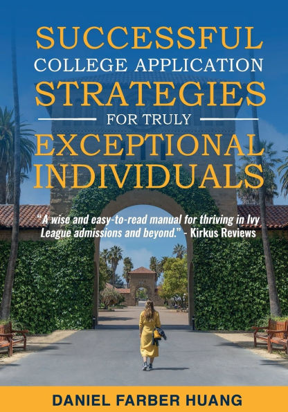 Successful College Application Strategies for Truly Exceptional Individuals: or, How to Make Ivy League and Elite Colleges Compete for YOU