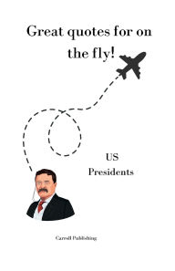 Title: Great quotes for on the Fly!: US Presidents, Author: Carroll Publishing