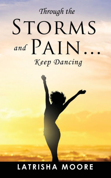 Through the Storms and Pain... Keep Dancing: A Memoir of How I Overcame