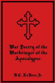 Title: War Poetry of the Warbringer of the Apocalypse, Author: Mark C. LaRose Jr.