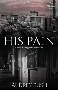 Title: His Pain: A Dark Bodyguard Romance, Author: Audrey Rush