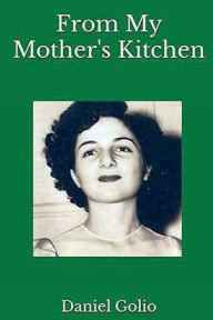 Title: From My Mother's Kitchen: Classic authentic Italian recipes, Author: Daniel Golio