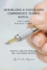 Title: MICROBLADING & NANO-BLADING COMPREHENSIVE TRAINING MANUAL: Covers all essential aspect of Microblading study & training. A step-by-step detailed guide., Author: Eveline Benjamin