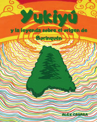 Title: Yukiyú y la leyenda sobre el origen de Borinquén, Author: Alex Casara