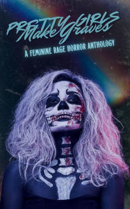 Title: Pretty Girls Make Graves: A Feminine Rage Horror Anthology:, Author: River Gardner