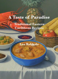 Title: A Taste of Paradise: Traditional Eastern Caribbean Recipes, Author: Chef Leo Robledo