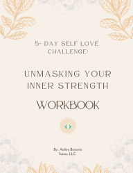 Title: Unmasking Your Inner Strength Workbook: 5 Day Self Love Challenge, Author: Ashley Bonomo