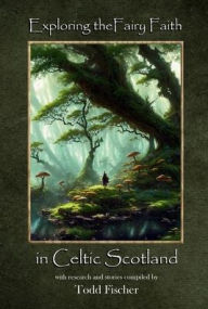 Title: Exploring the Fairy Faith in Celtic Scotland, Author: Todd Fischer