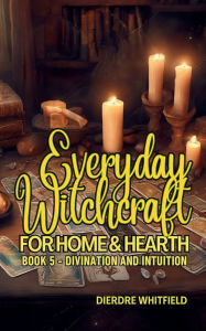 Title: Everyday Witchcraft for Home & Hearth, Book 5: Divination and Intuition, Author: Dierdre Whitfield