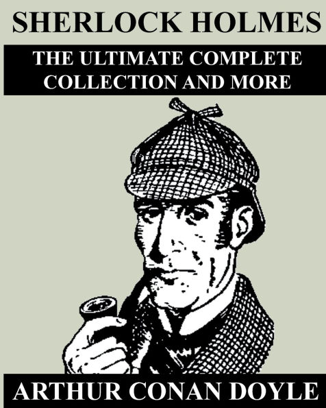 Sherlock Holmes: The Ultimate Complete Collection And More: