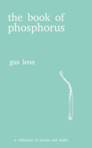 Title: the book of phosphorus: a collection of poems and haiku by gus leon, Author: Gus Leon