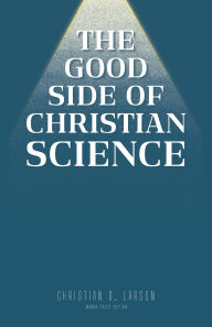 Title: The Good Side of Christian Science, Author: Christian D. Larson