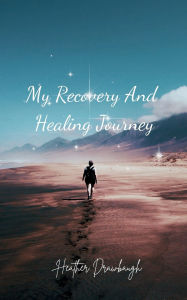 Title: My Recovery And Healing Journey, Author: Heather Drawbaugh