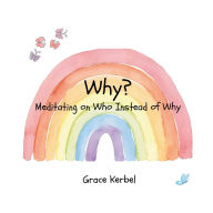 Title: Why?: Meditating on Who Instead of Why, Author: Grace Kerbel