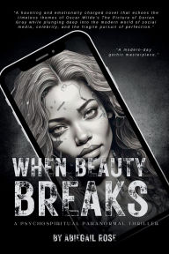 Title: When Beauty Breaks: A Psychospiritual Paranormal Thriller, Author: Abiegail Rose