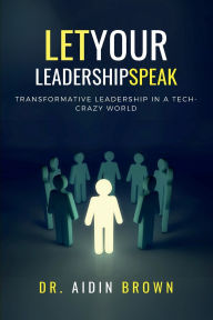 Title: Let Your Leadership Speak: Transformative Leadership in a Tech-Crazy World:, Author: Aidin Brown