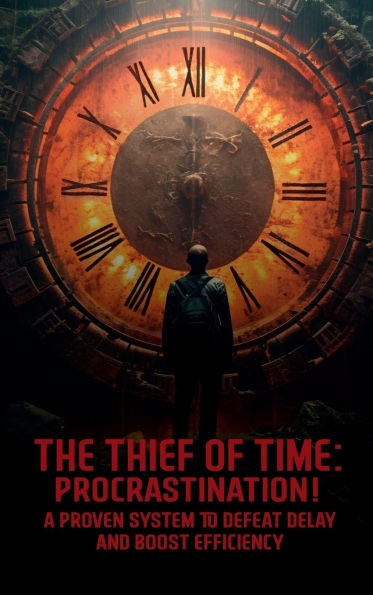 The Thief of Time: Procrastination!:A Proven System To Defeat Delay And Boost Efficiency
