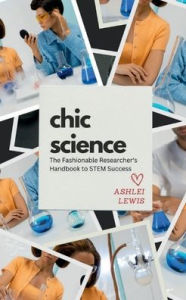 Title: Chic Science: The Fashionable Researcher's Handbook to STEM Success, Author: Ashlei Lewis