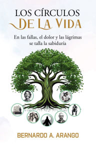 Title: LOS CIRCULO DE LA VIDA: En las Fallas el Dolor y Las Lagrimas Se Talla la Sabiduria, Author: Bernardo A. Arango