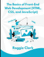 The Basics of Front-End Web Development (HTML, CSS, and JavaScript): Learn How To Design and Build Websites As A Beginner