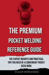 Title: The Premium Pocket Welding Reference Guide, Author: Elijah Hernandez