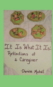 Title: It Is What It Is: Reflections of a Caregiver:, Author: Denise Michel