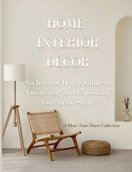 Title: Home Interior Dï¿½cor: An Interior Design Guide to Uncovering and Expressing Your Decor Style, Author: Ally G.