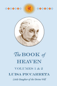 Title: The Book of Heaven - Volumes 1 & 2: The Call of the Creature to the Order, the Place and the Purpose for Which He was Created by God, Author: Luisa Piccarreta