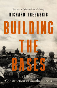 Title: Building the Bases: The History of Construction in Southeast Asia, Author: Richard Tregaskis