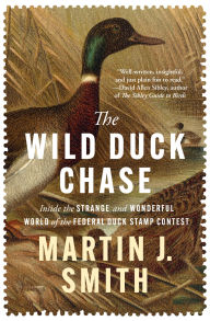 Title: The Wild Duck Chase: Inside the Strange and Wonderful World of the Federal Duck Stamp Contest, Author: Martin J. Smith
